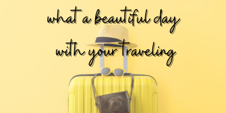 what a beautiful day with your traveling